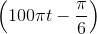 \left ( 100\pi t-\frac{\pi }{6} \right )