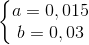 \left\{\begin{matrix} a=0,015\\ b=0,03 \end{matrix}\right.