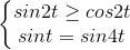 \left\{\begin{matrix}sin2t\geq cos2t\\sint=sin4t\end{matrix}\right.