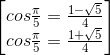 \begin{bmatrix}cos\frac{\pi }{5}=\frac{1-\sqrt{5}}{4}\\cos\frac{\pi }{5}=\frac{1+\sqrt{5}}{4}\end{bmatrix}