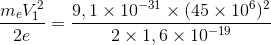 \frac{m_{e}V_{1}^{2}}{2e}=\frac{9,1\times 10^ {-31}\times(45\times10^{6})^{2}}{2\times1,6\times10^{-19}}