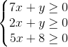 \left\{\begin{matrix} 7x+y\geq 0 \\2x+y\geq 0 \\5x+8\geq 0 \end{matrix}\right.