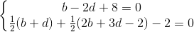 \left\{\begin{matrix} b-2d+8=0\\\frac{1}{2}(b+d)+\frac{1}{2}(2b+3d-2)-2=0 \end{matrix}\right.