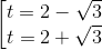 \begin{bmatrix} t=2-\sqrt{3}\\t=2+\sqrt{3} \end{bmatritx}