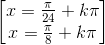 \begin{bmatrix} x=\frac{\pi}{24}+k\pi\\ x=\frac{\pi}{8}+k\pi \end{bmatrix}