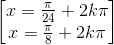 \begin{bmatrix} x=\frac{\pi}{24}+2k\pi\\ x=\frac{\pi}{8}+2k\pi \end{bmatrix}