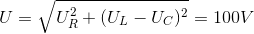 U =\sqrt{U_{R}^{2}+(U_{L}-U_{C})^{2}}=100V