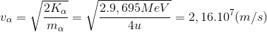 v_{\alpha }=\sqrt{\frac{2K_{\alpha }}{m_{\alpha }}}=\sqrt{\frac{2.9,695MeV}{4u}}=2,16.10^{7}(m/s)