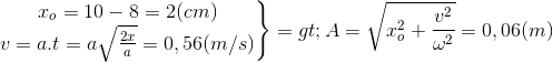 \left.\begin{matrix} x_{o}=10 - 8=2(cm)\\v=a.t=a\sqrt{\frac{2x}{a}}=0,56(m/s) \end{matrix}\right\}=> A=\sqrt{x_{o}^{2}+\frac{v^{2}}{\omega ^{2}}}=0,06 (m)