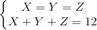 \left\{\begin{matrix} X=Y=Z\\X+Y+Z=12 \end{matrix}\right.