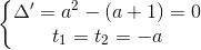 \left\{\begin{matrix} \Delta '=a^{2}-(a+1)=0\\t_{1}=t_{2}=-a \end{matrix}\right.