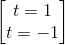 \begin{bmatrix} t=1\\t=-1 \end{bmatrix}