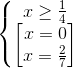 \left\{\begin{matrix} x\geq \frac{1}{4}\\ \begin{bmatrix} x=0\\x=\frac{2}{7} \end{bmatrix} \end{matrix}\right.