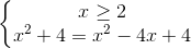 \left\{\begin{matrix} x\geq 2\\ x^{2}+4=x^{2}-4x+4 \end{matrix}\right.