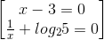 \begin{bmatrix} x-3=0\\\frac{1}{x}+log_{2}5=0 \end{bmatrix}