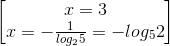 \begin{bmatrix} x=3\\x=-\frac{1}{log_{2}5}=-log_{5}2 \end{bmatrix}