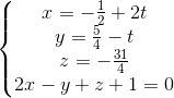 \left\{\begin{matrix} x=-\frac{1}{2}+2t\\y=\frac{5}{4}-t \\z=-\frac{31}{4} \\2x-y+z+1=0 \end{matrix}\right.