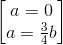 \begin{bmatrix} a=0\\a=\frac{3}{4}b \end{bmatrix}