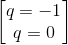 \begin{bmatrix} q=-1\\q=0 \end{bmatrix}