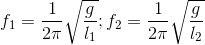 f_{1}=\frac{1}{2\pi }\sqrt{\frac{g}{l_{1}}}; f_{2}=\frac{1}{2\pi }\sqrt{\frac{g}{l_{2}}}