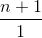 \frac{n +1}{1}