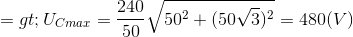 => U_{Cmax}=\frac{240}{50}\sqrt{50^{2}+(50\sqrt{3})^{2}}= 480(V)