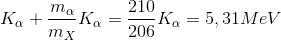 K_{\alpha }+ \frac{m_{\alpha }}{m_{X}}K_{\alpha }= \frac{210}{206}K_{\alpha }=5,31 MeV