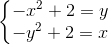 \left\{\begin{matrix} -x^{2}+2=y\\-y^{2}+2=x \end{matrix}\right.