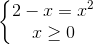 \left\{\begin{matrix} 2-x=x^{2}\\x\geq 0 \end{matrix}\right.