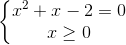 \left\{\begin{matrix} x^{2}+x-2=0\\x\geq 0 \end{matrix}\right.