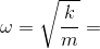 \omega =\sqrt{\frac{k}{m}}=