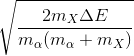 \sqrt{\frac{2m_{X}\Delta E}{m_{\alpha }(m_{\alpha }+m_{X})}}