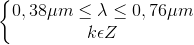 \left\{\begin{matrix} 0,38\mu m\leq \lambda \leq 0,76\mu m\\ k\epsilon Z \end{matrix}\right.