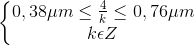 \left\{\begin{matrix} 0,38\mu m\leq \frac{4}{k}\leq 0,76\mu m\\ k\epsilon Z \end{matrix}\right.