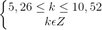 \left\{\begin{matrix} 5,26\leq k\leq 10,52\\ k\epsilon Z \end{matrix}\right.