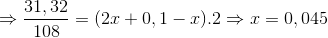 \Rightarrow \frac{31,32}{108}=(2x + 0,1 -x).2 \Rightarrow x=0,045