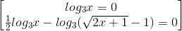 \begin{bmatrix} log_{3}x=0\\ \frac{1}{2}log_{3}x - log_{3}(\sqrt{2x+1}-1)=0 \end{bmatrix}