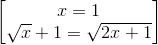 \begin{bmatrix} x=1\\ \sqrt{x}+1=\sqrt{2x+1} \end{bmatrix}