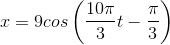 x=9cos\left ( \frac{10\pi }{3}t-\frac{\pi }{3} \right )