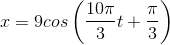 x=9cos\left ( \frac{10\pi }{3}t+\frac{\pi }{3} \right )