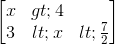 \begin{bmatrix} x>4\\3<x<\frac{7}{2} \end{bmatrix}