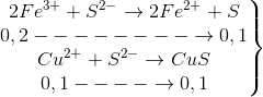 \left.\begin{matrix} 2Fe^{3+} + S^{2-}\rightarrow 2Fe^{2+} + S\\ 0,2 --------\rightarrow0,1\\ Cu^{2+}+S^{2-}\rightarrow CuS \\ 0,1----\rightarrow 0,1 \end{matrix}\right\}