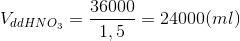 V_{ddHNO_{3}} =\frac{36000}{1,5}= 24000 (ml)