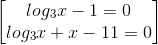 \begin{bmatrix} log_{3}x-1=0\\ log_{3}x + x-11=0 \end{bmatrix}