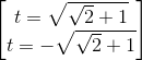 \begin{bmatrix} t=\sqrt{\sqrt{2}+1}\\t=-\sqrt{\sqrt{2}+1} \end{bmatrix}