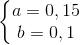 \left\{\begin{matrix} a=0,15\\ b=0,1 \end{matrix}\right.