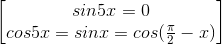 \begin{bmatrix}sin5x=0\\cos5x=sinx=cos(\frac{\pi }{2}-x)\end{bmatrix}