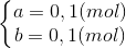 \left\{\begin{matrix} a=0,1(mol)\\ b=0,1(mol) \end{matrix}\right.