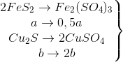 \left.\begin{matrix} 2FeS_{2}\rightarrow Fe_{2}(SO_{4})_{3}\\ a\rightarrow 0,5a \\ Cu_{2}S\rightarrow 2CuSO_{4} \\ b\rightarrow 2b \end{matrix}\right\}