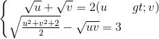 \left\{\begin{matrix} \sqrt{u}+\sqrt{v}=2 (u>v)\\\sqrt{\frac{u^{2}+v^{2}+2}{2}}-\sqrt{uv}=3 \end{matrix}\right.